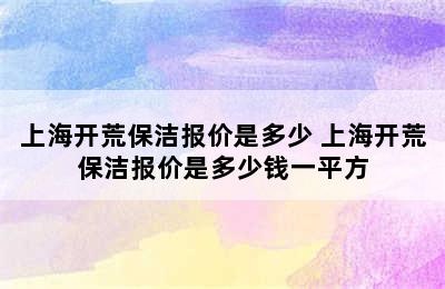 上海开荒保洁报价是多少 上海开荒保洁报价是多少钱一平方